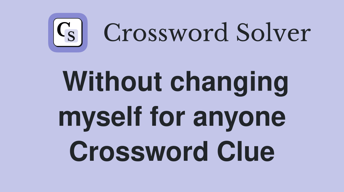 Without changing myself for anyone Crossword Clue