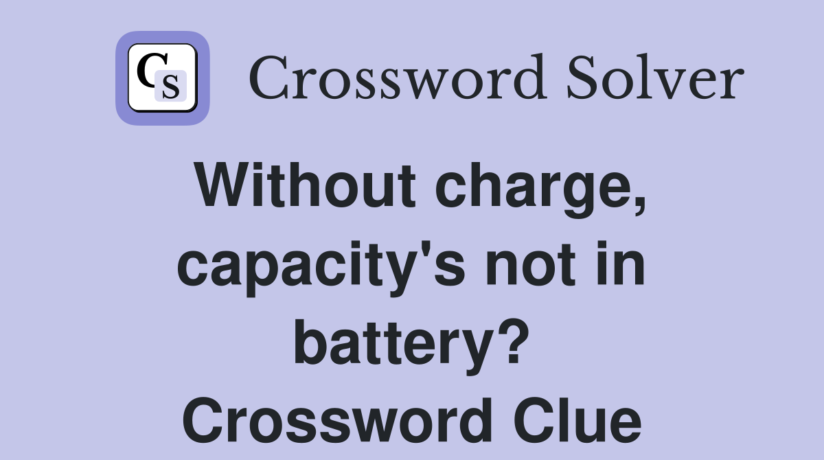 Without charge, capacity's not in battery? Crossword Clue