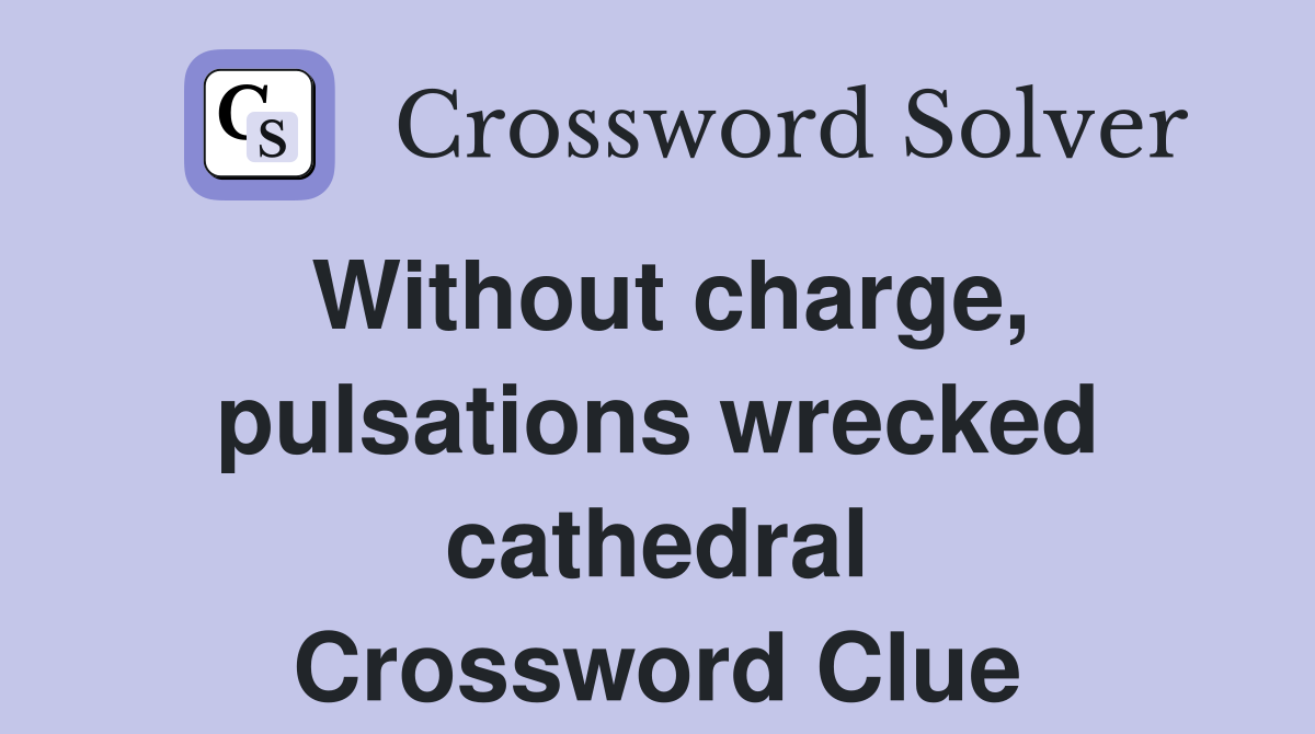 Without charge, pulsations wrecked cathedral Crossword Clue