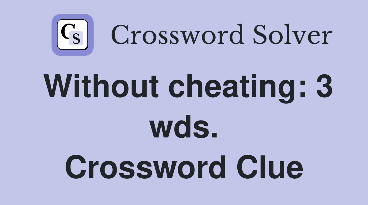 Without cheating: 3 wds. Crossword Clue