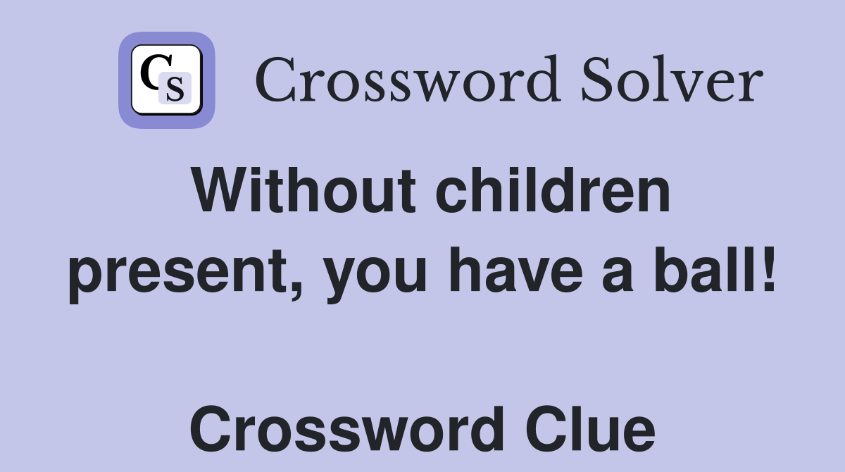 Without children present, you have a ball!  Crossword Clue