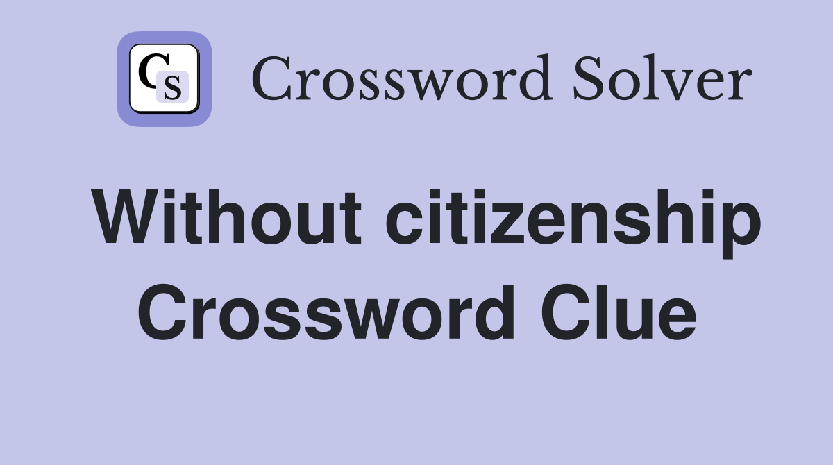 Without citizenship Crossword Clue