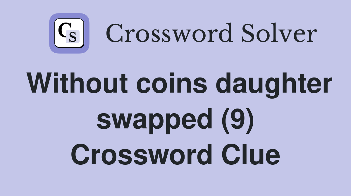 Without coins daughter swapped (9) Crossword Clue