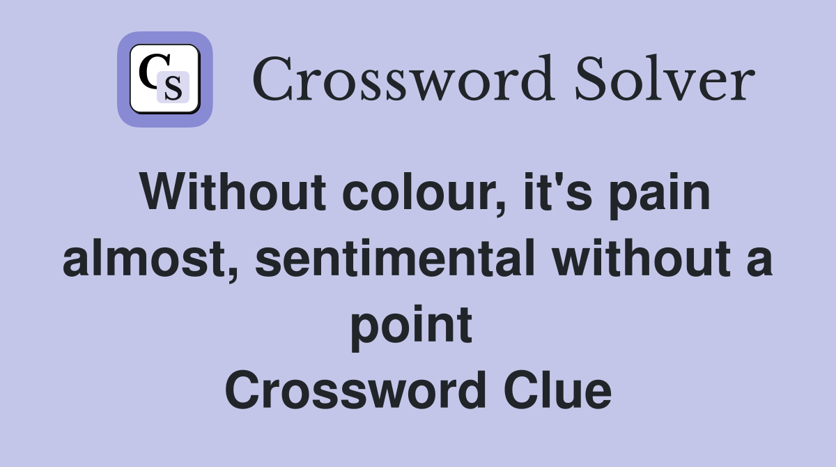 Without colour, it's pain almost, sentimental without a point  Crossword Clue