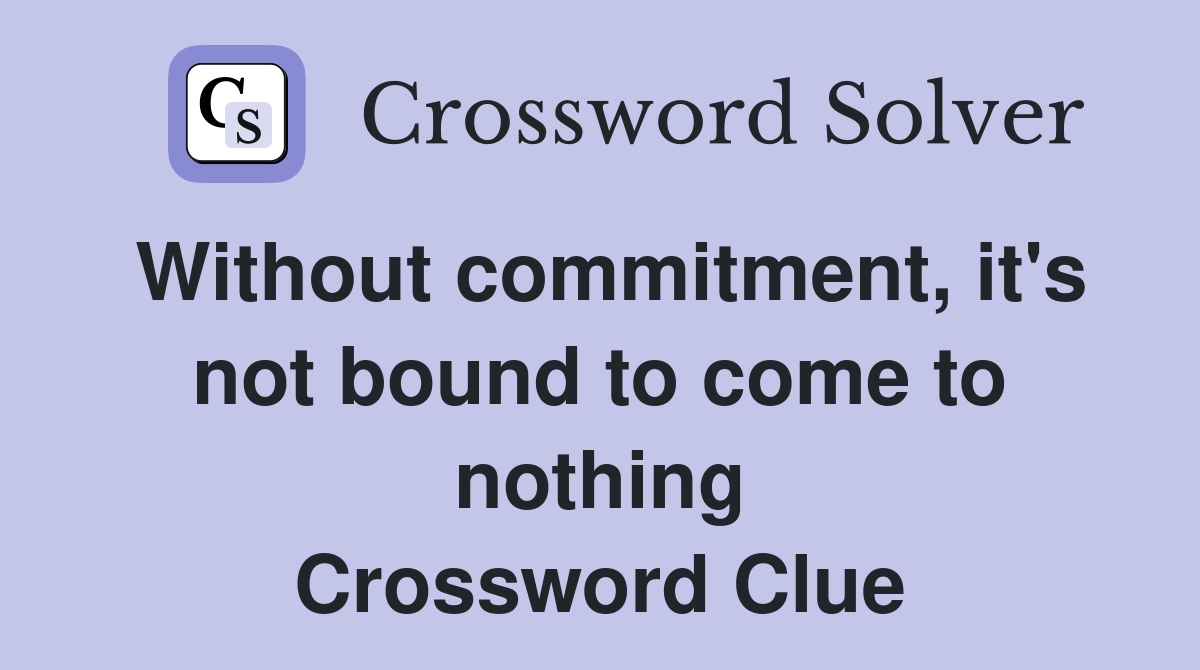 Without commitment, it's not bound to come to nothing Crossword Clue