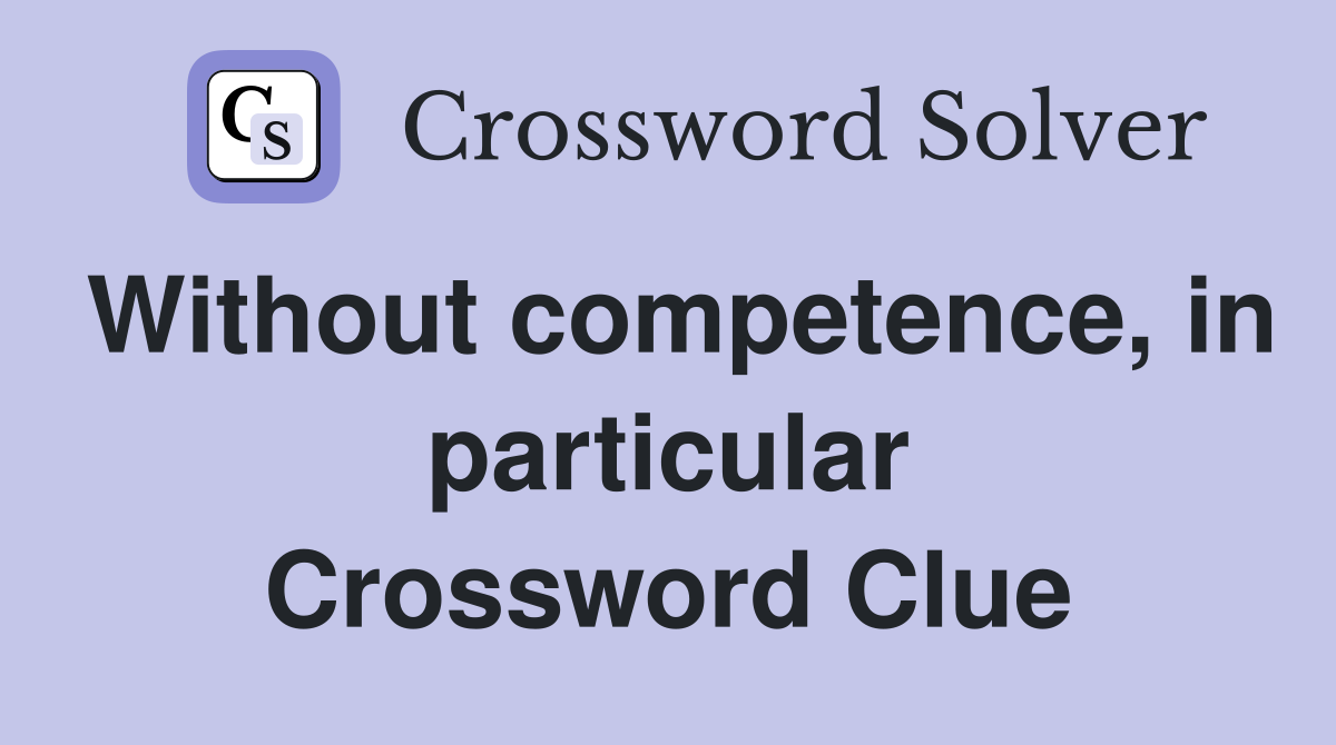 Without competence, in particular Crossword Clue