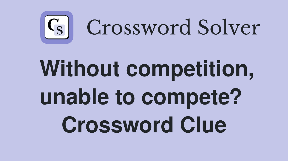 Without competition, unable to compete?  Crossword Clue