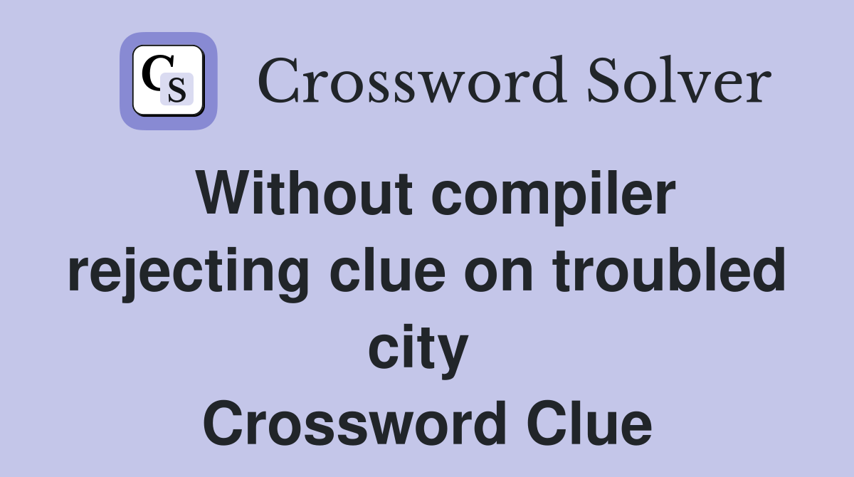 Without compiler rejecting clue on troubled city  Crossword Clue