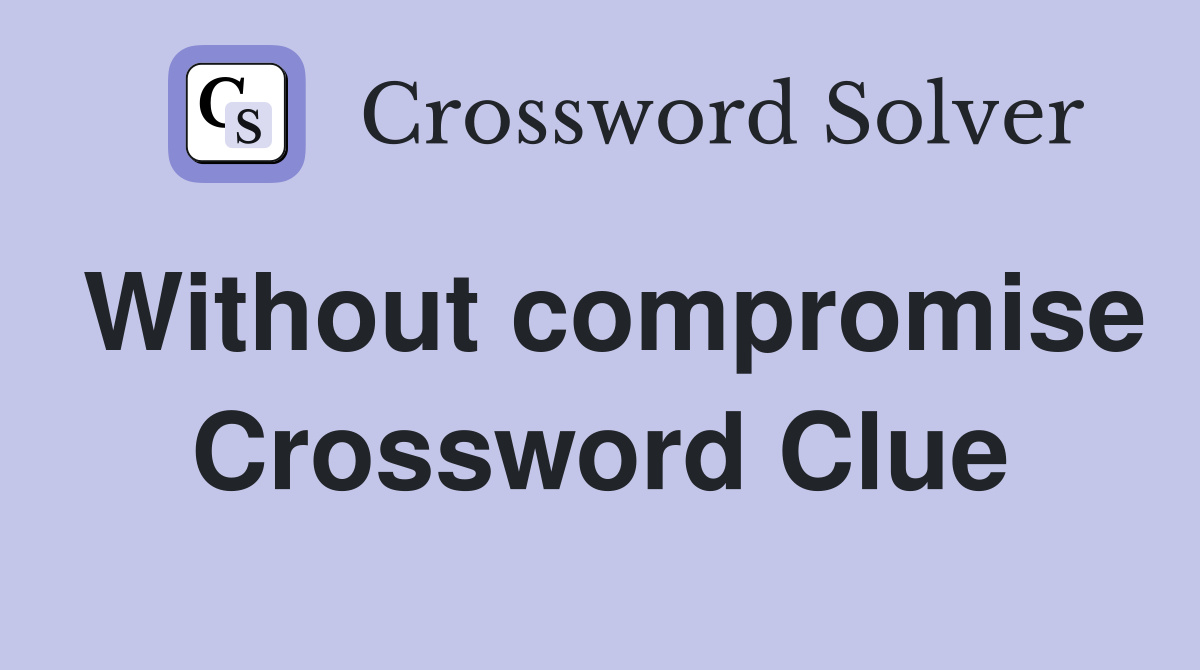 Without compromise Crossword Clue