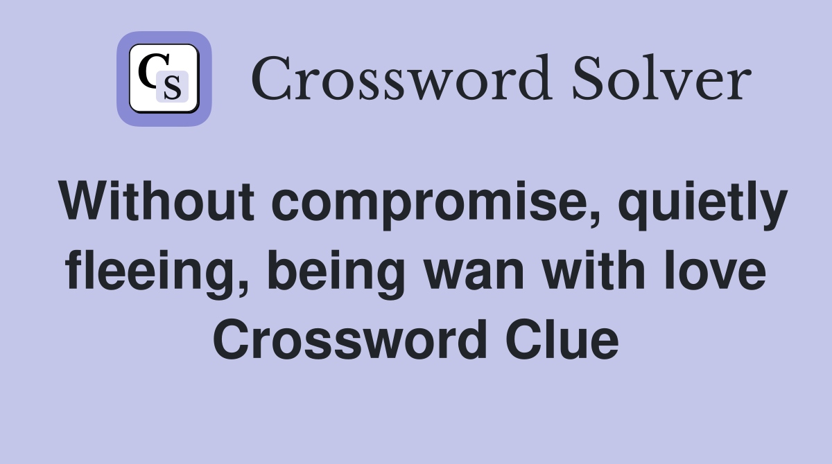 Without compromise, quietly fleeing, being wan with love Crossword Clue