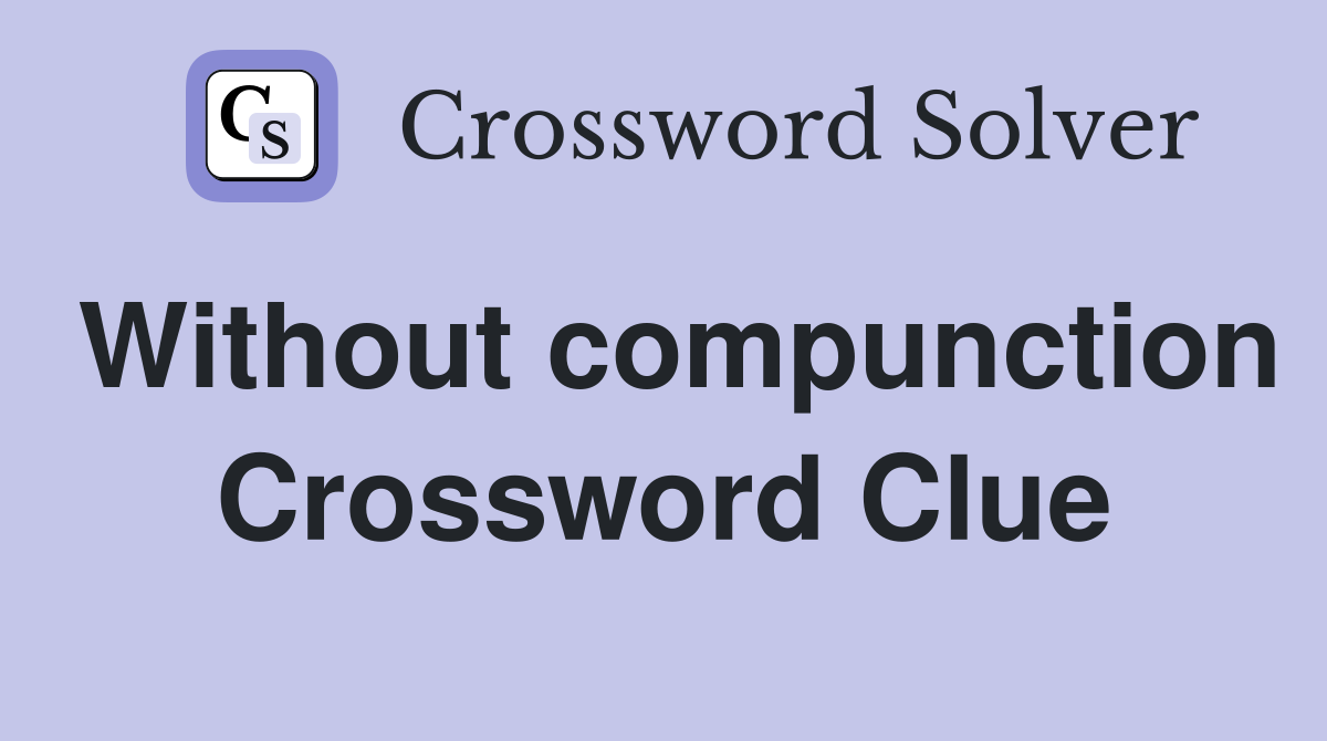 Without compunction Crossword Clue