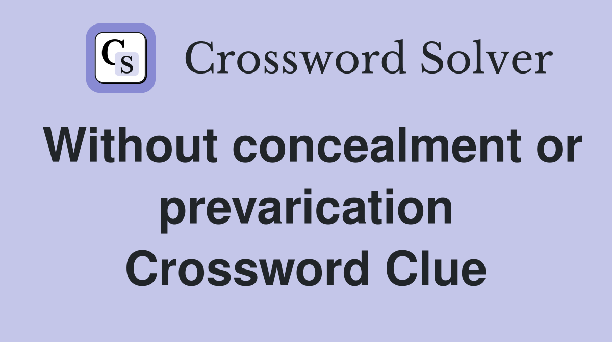 Without concealment or prevarication Crossword Clue
