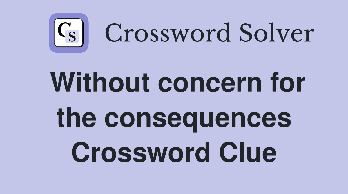 Without concern for the consequences Crossword Clue