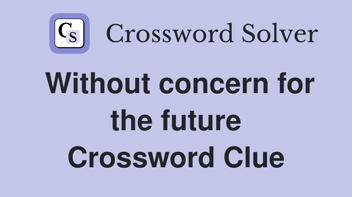 Without concern for the future Crossword Clue