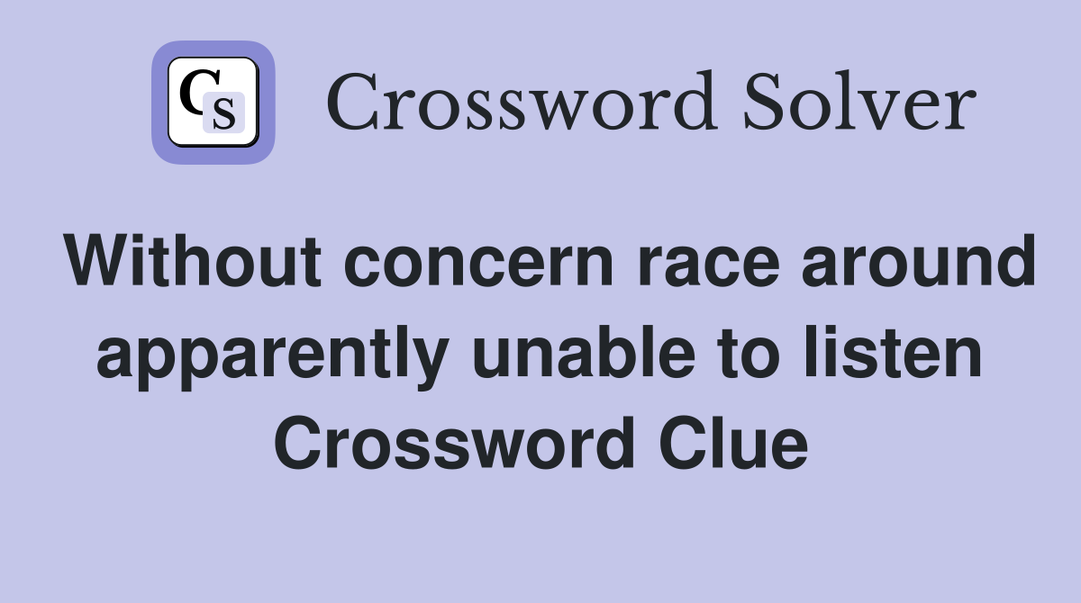 Without concern race around apparently unable to listen Crossword Clue