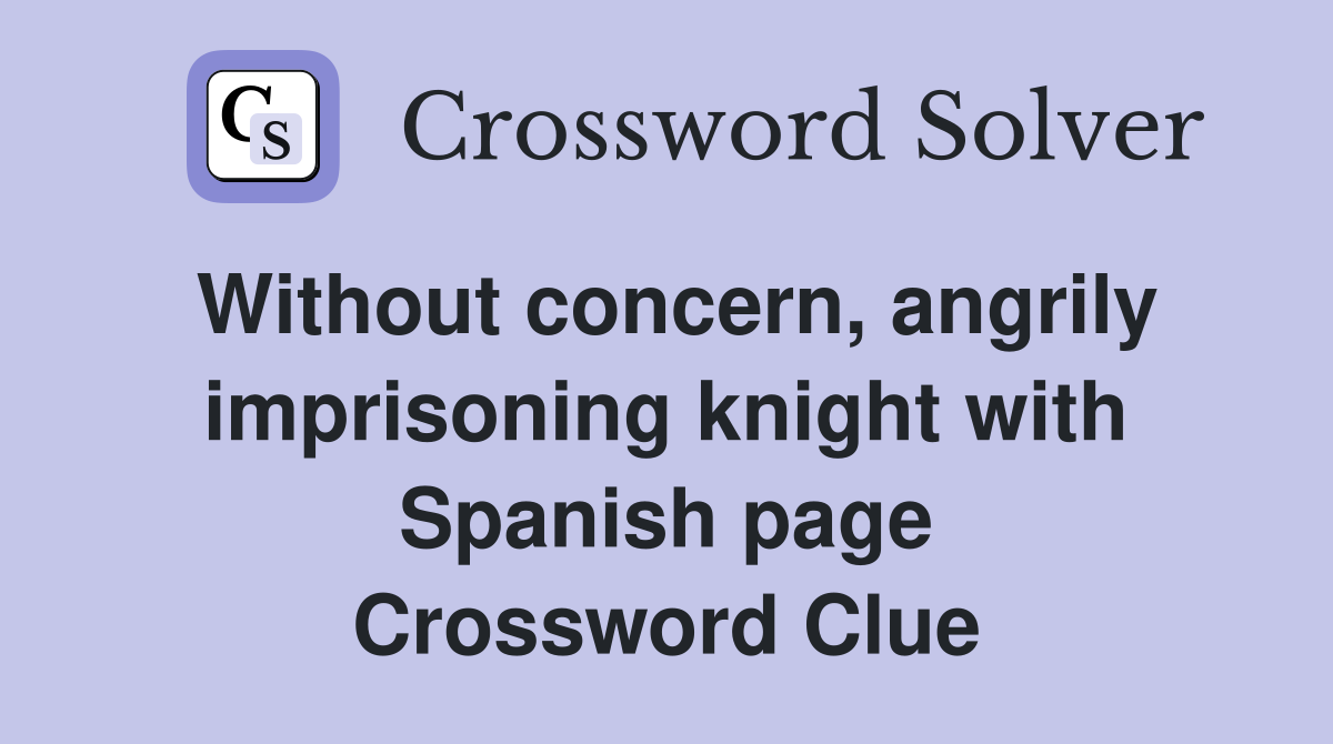 Without concern, angrily imprisoning knight with Spanish page Crossword Clue