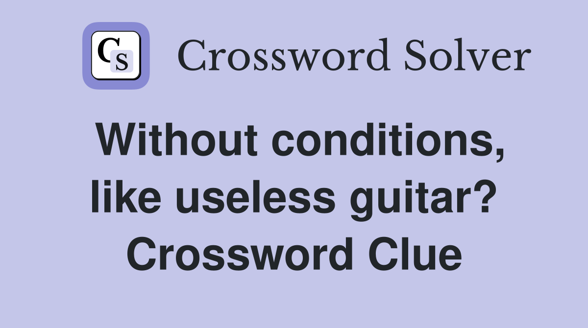 Without conditions, like useless guitar? Crossword Clue