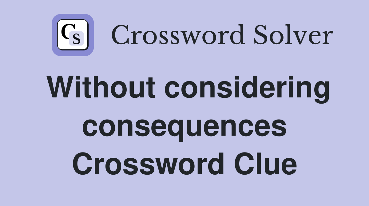 Without considering consequences Crossword Clue