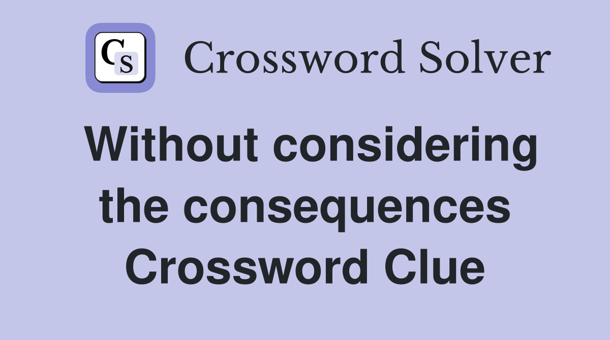 Without considering the consequences Crossword Clue