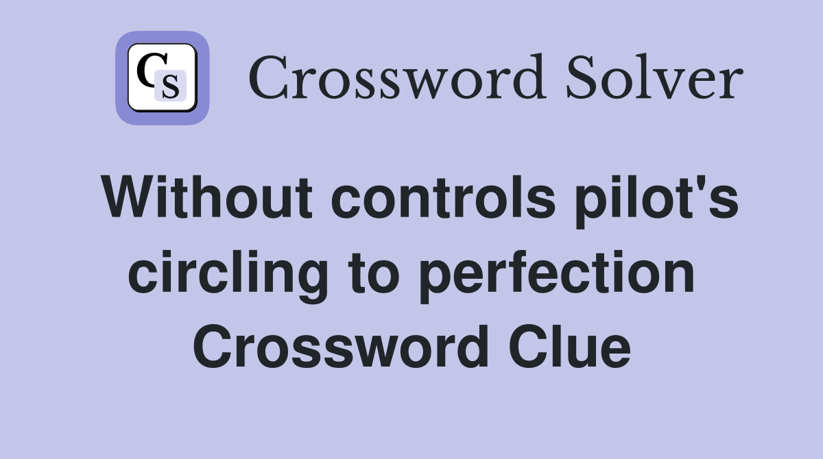 Without controls pilot's circling to perfection Crossword Clue