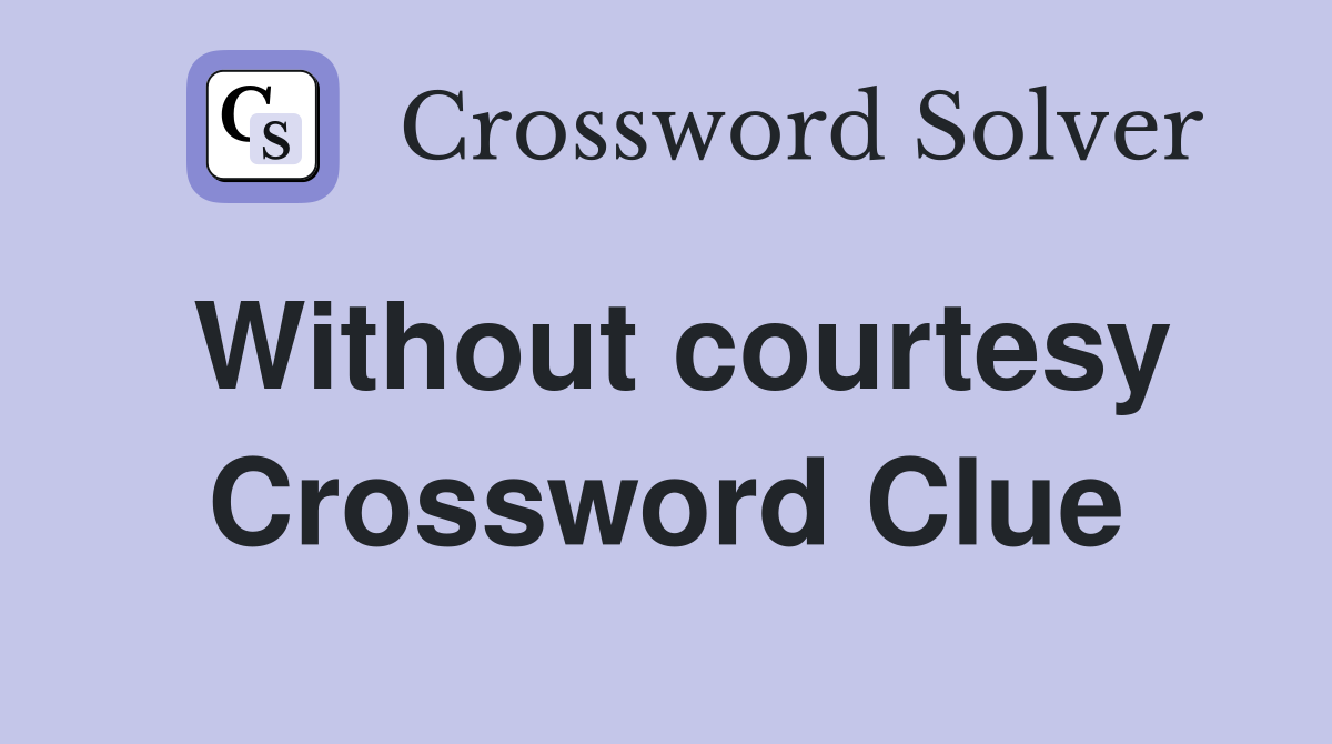 Without courtesy Crossword Clue