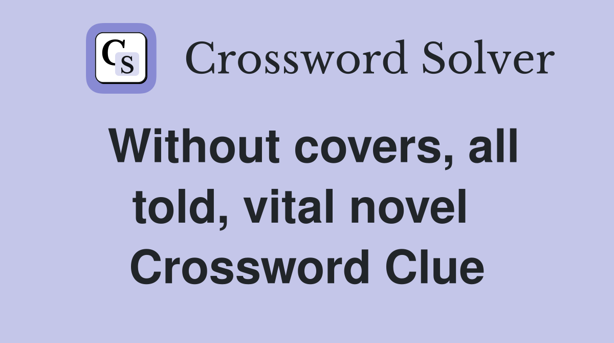 Without covers, all told, vital novel  Crossword Clue