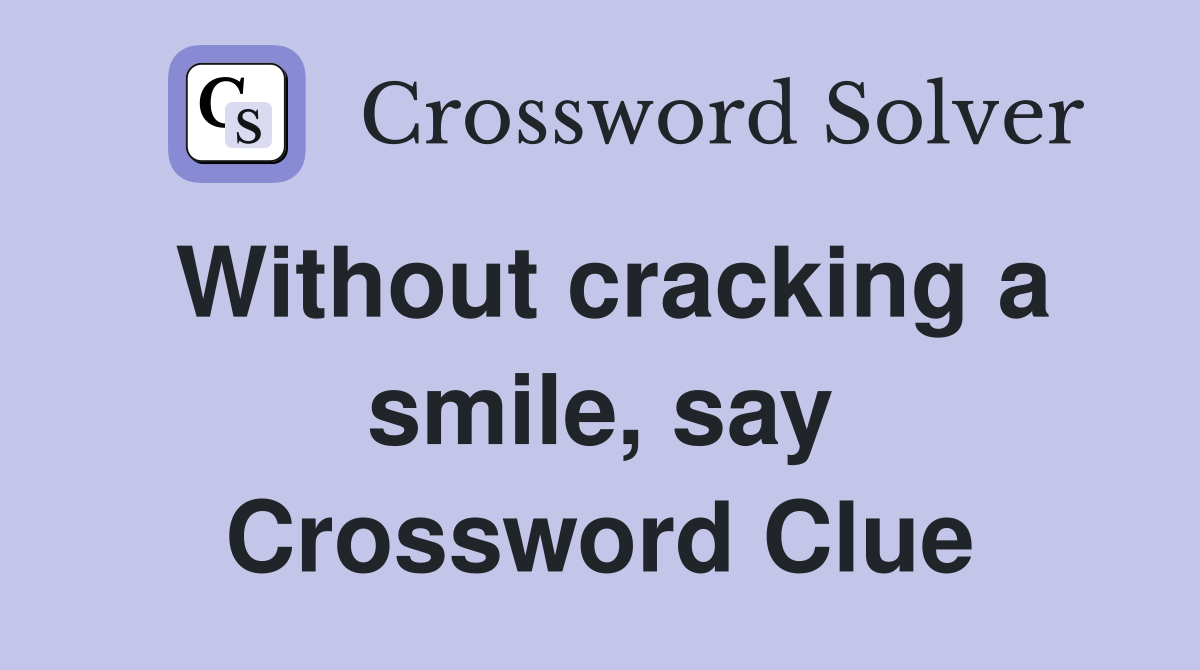 Without cracking a smile, say Crossword Clue