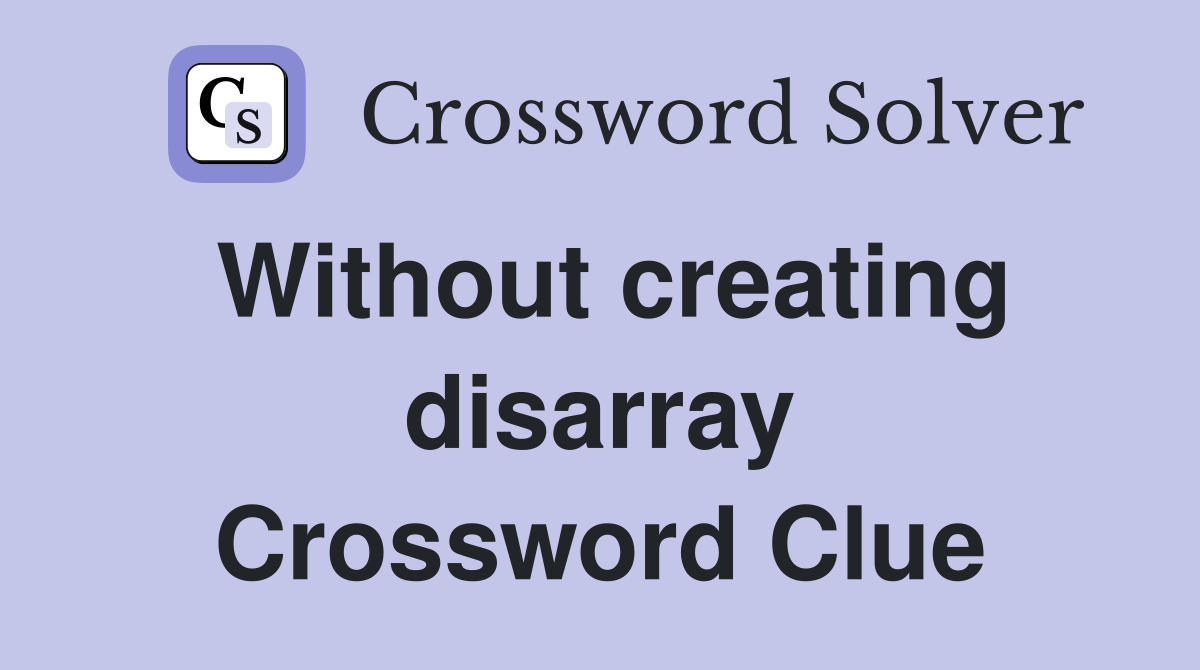 Without creating disarray Crossword Clue
