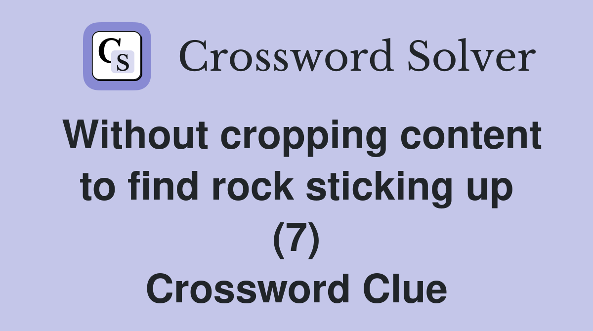 Without cropping content to find rock sticking up (7) Crossword Clue