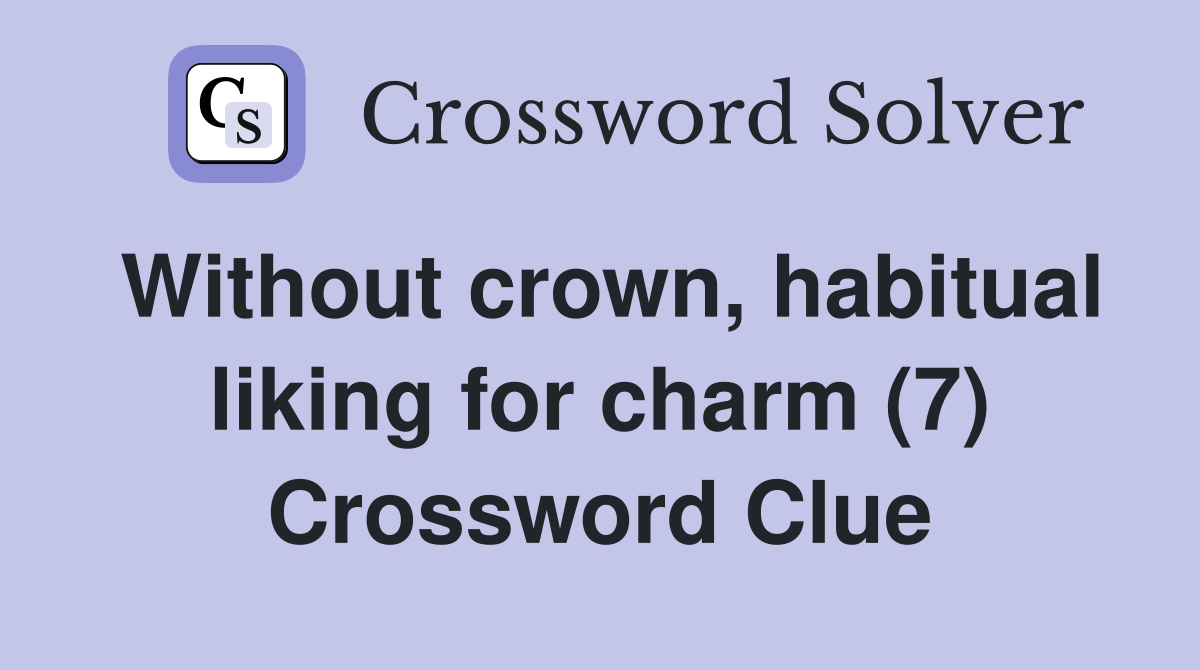 Without crown, habitual liking for charm (7) Crossword Clue
