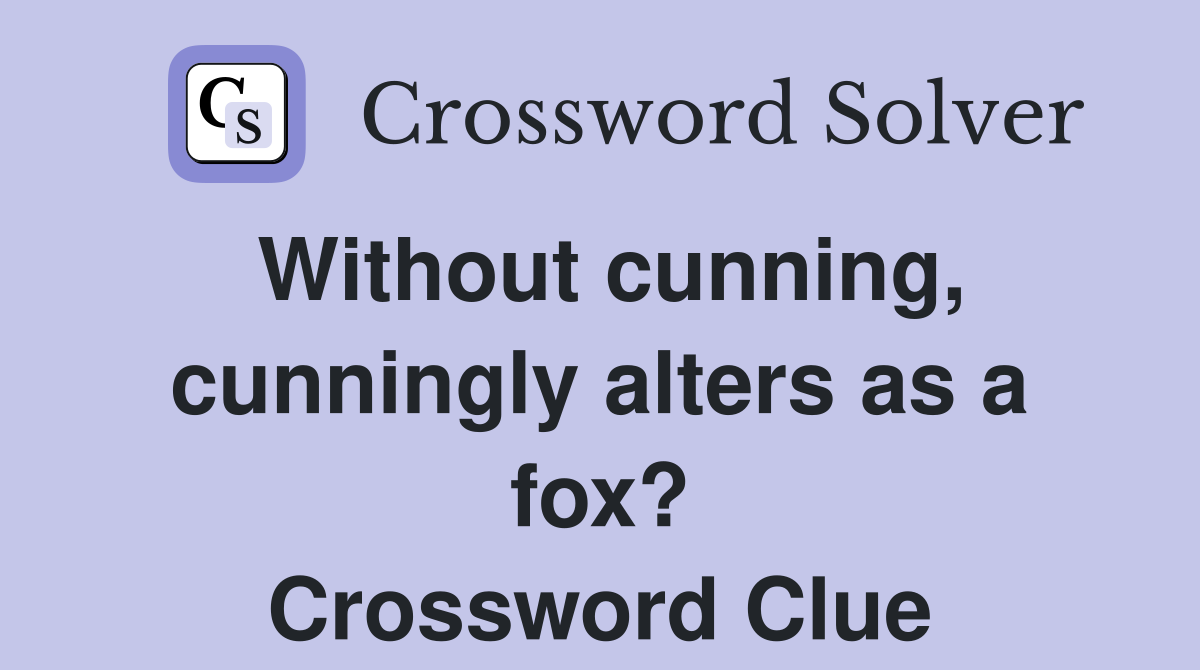Without cunning, cunningly alters as a fox? Crossword Clue