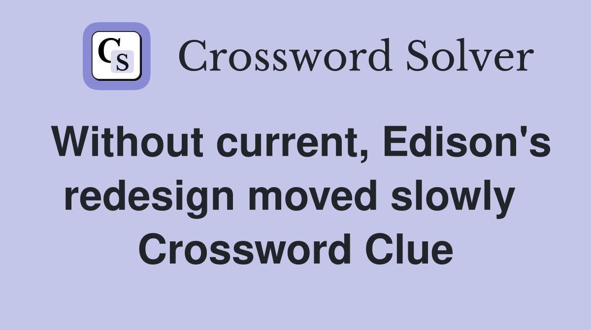 Without current, Edison's redesign moved slowly  Crossword Clue