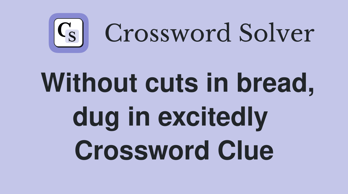 Without cuts in bread, dug in excitedly  Crossword Clue