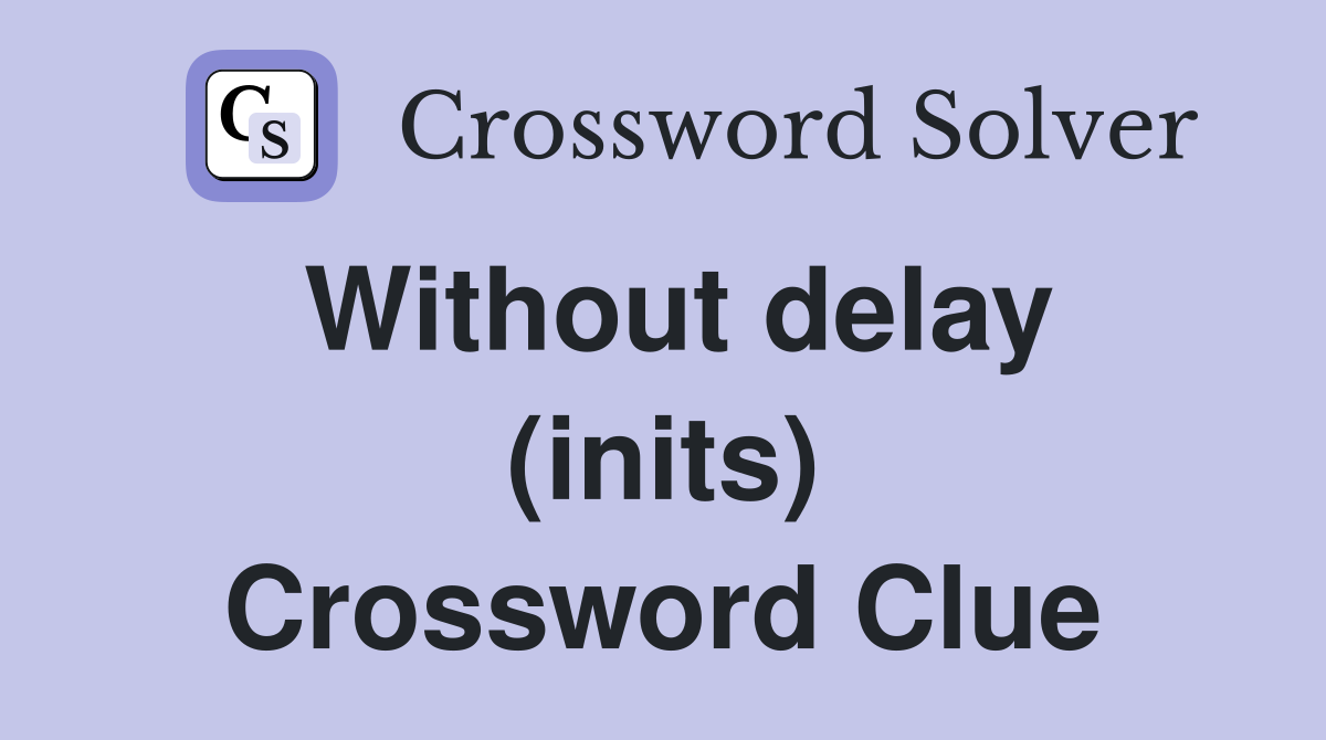 Without delay (inits) Crossword Clue