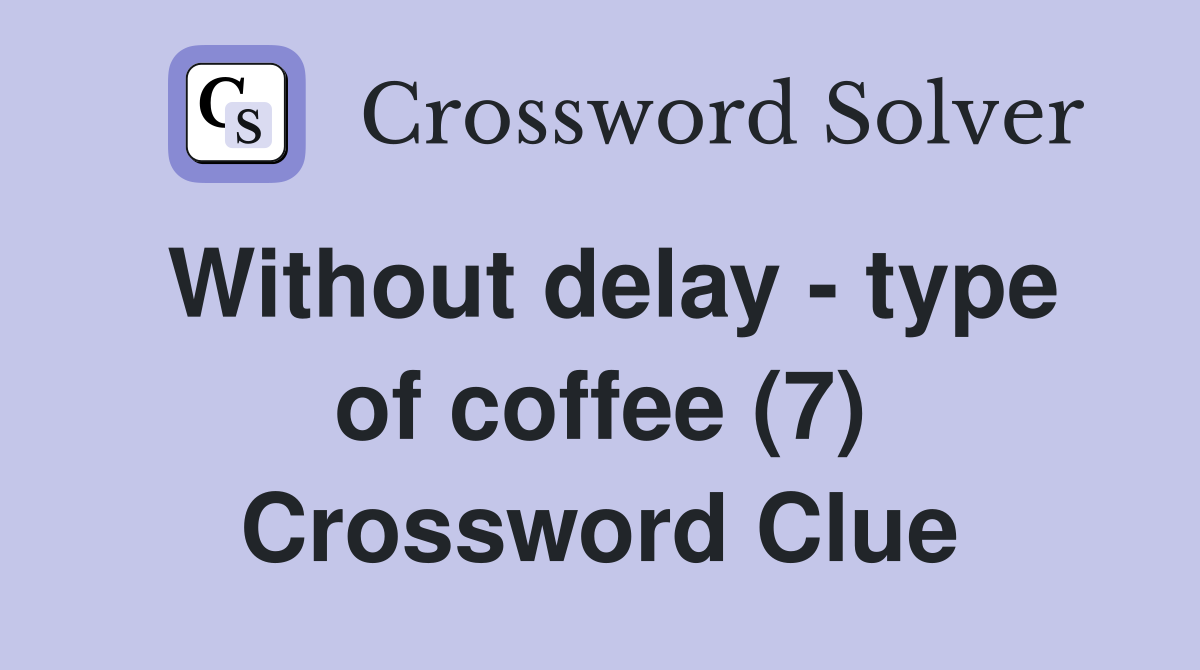 Without delay - type of coffee (7) Crossword Clue