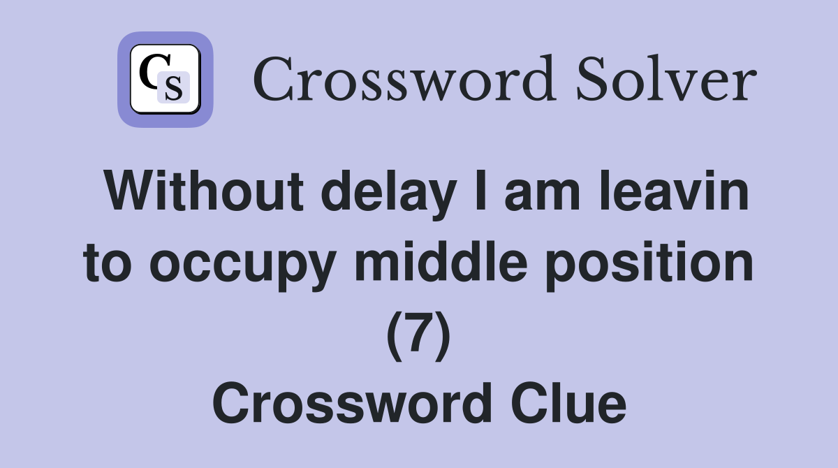 Without delay I am leavin to occupy middle position (7) Crossword Clue
