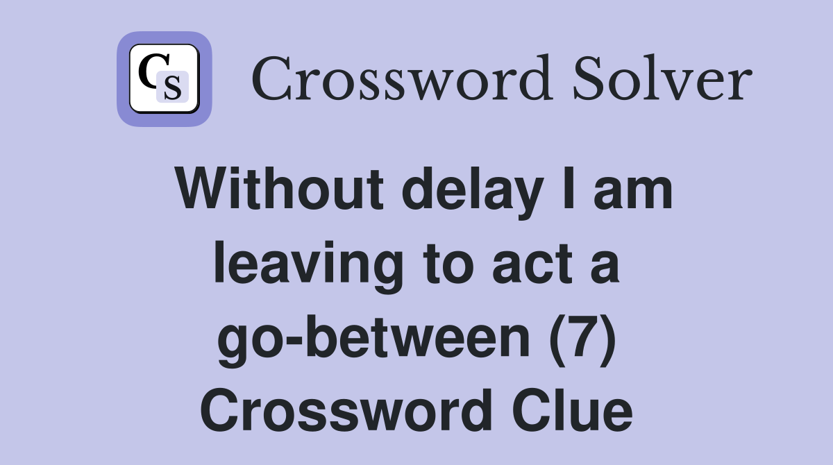 Without delay I am leaving to act a go between (7) Crossword Clue