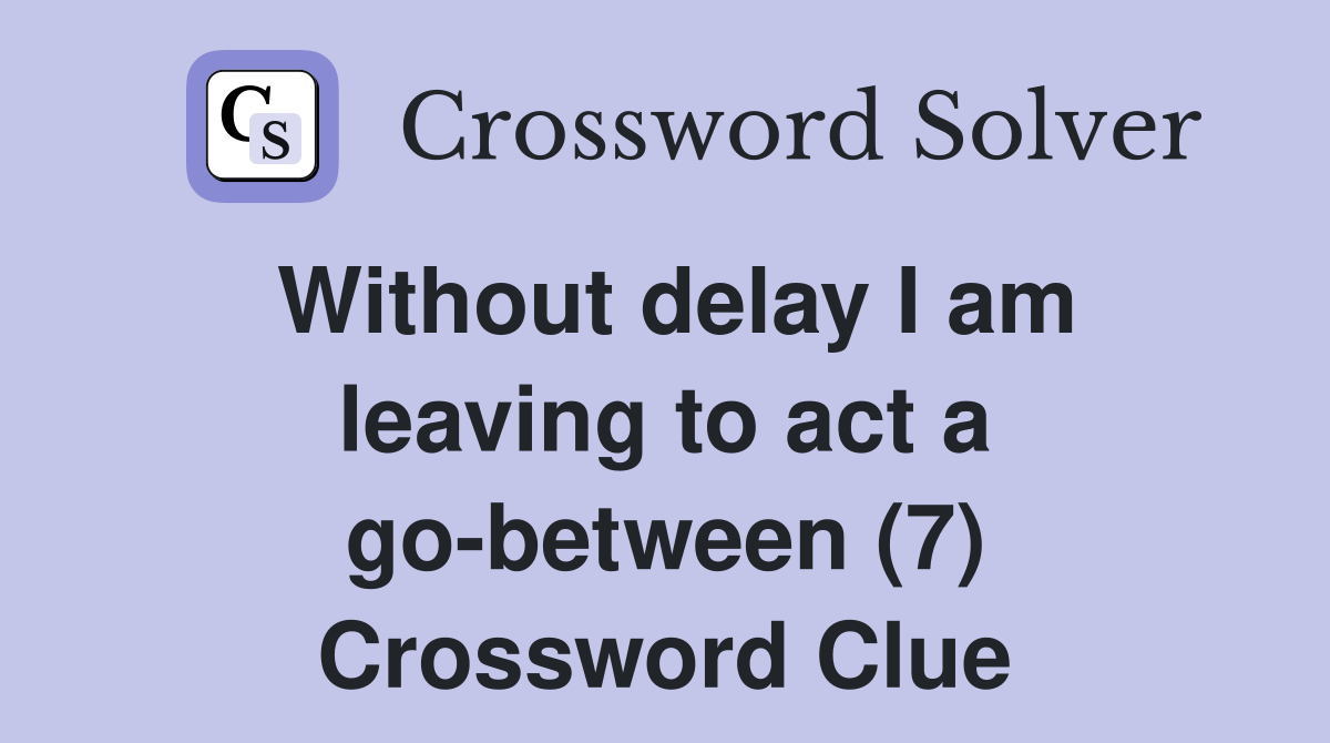 Without delay I am leaving to act a go-between (7) Crossword Clue
