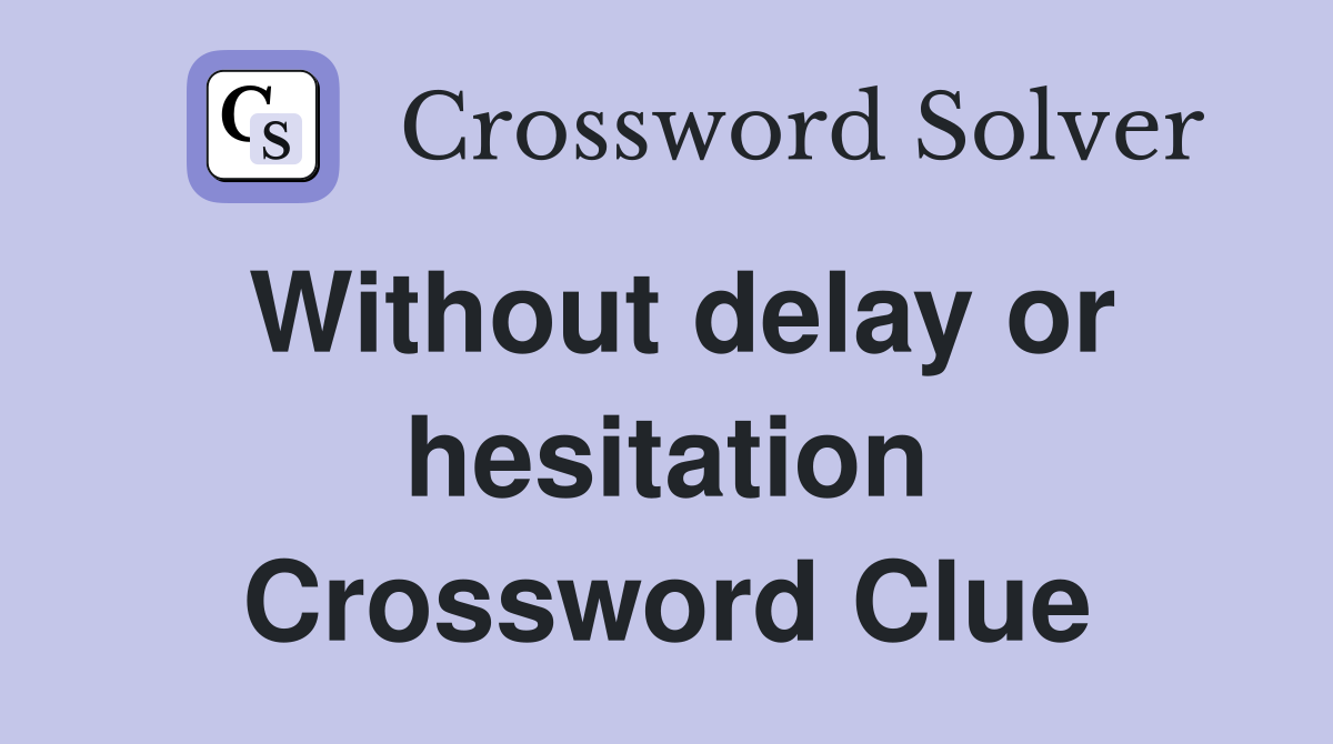 Without delay or hesitation Crossword Clue