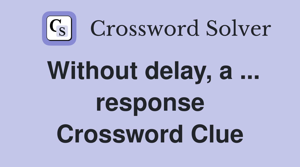 Without delay, a ... response Crossword Clue