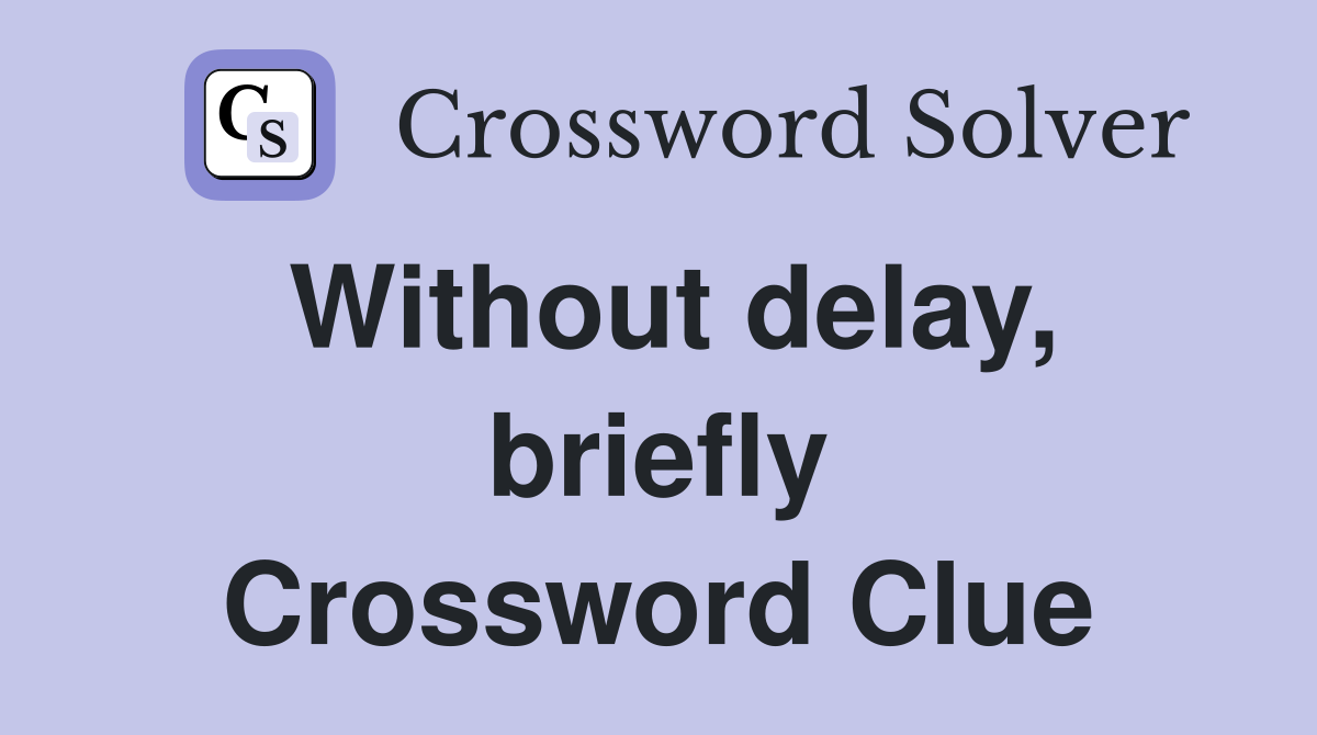 Without delay, briefly Crossword Clue