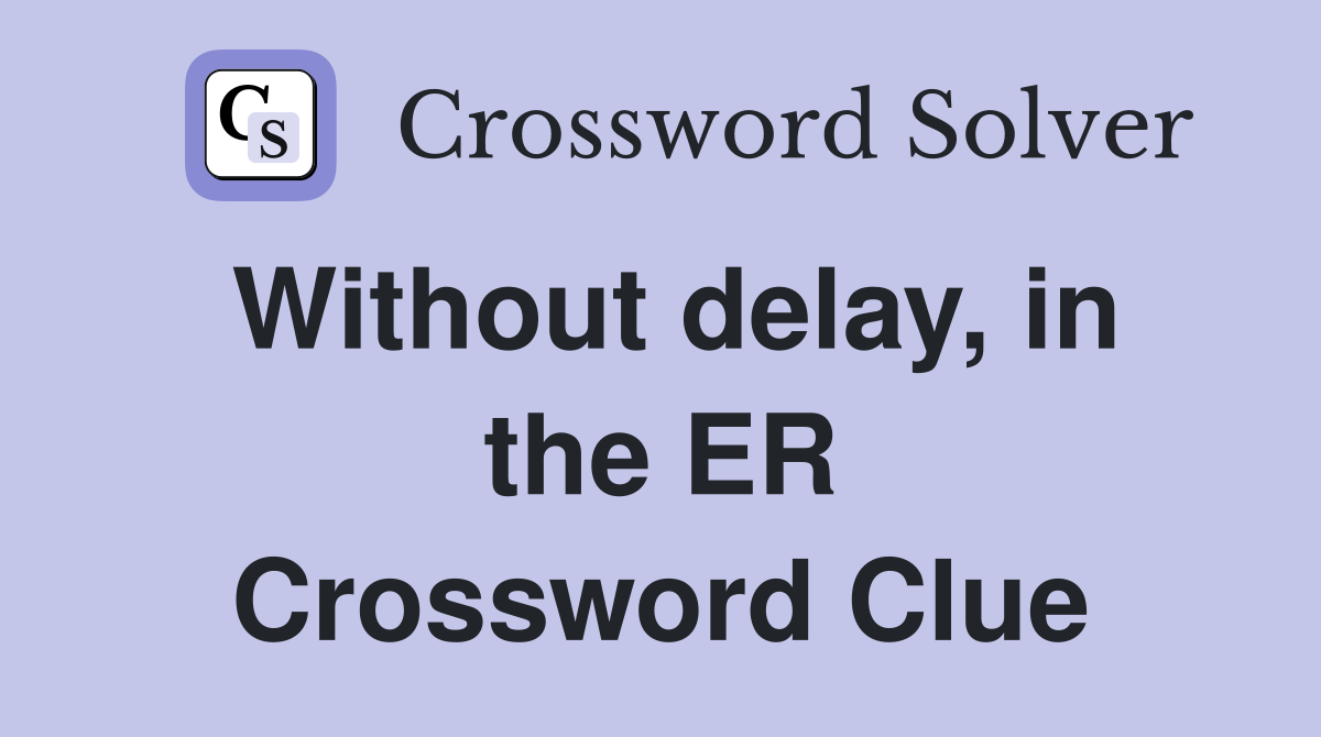 Without delay, in the ER Crossword Clue