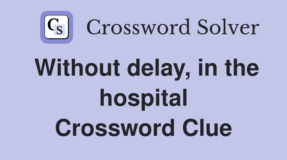 Without delay, in the hospital Crossword Clue