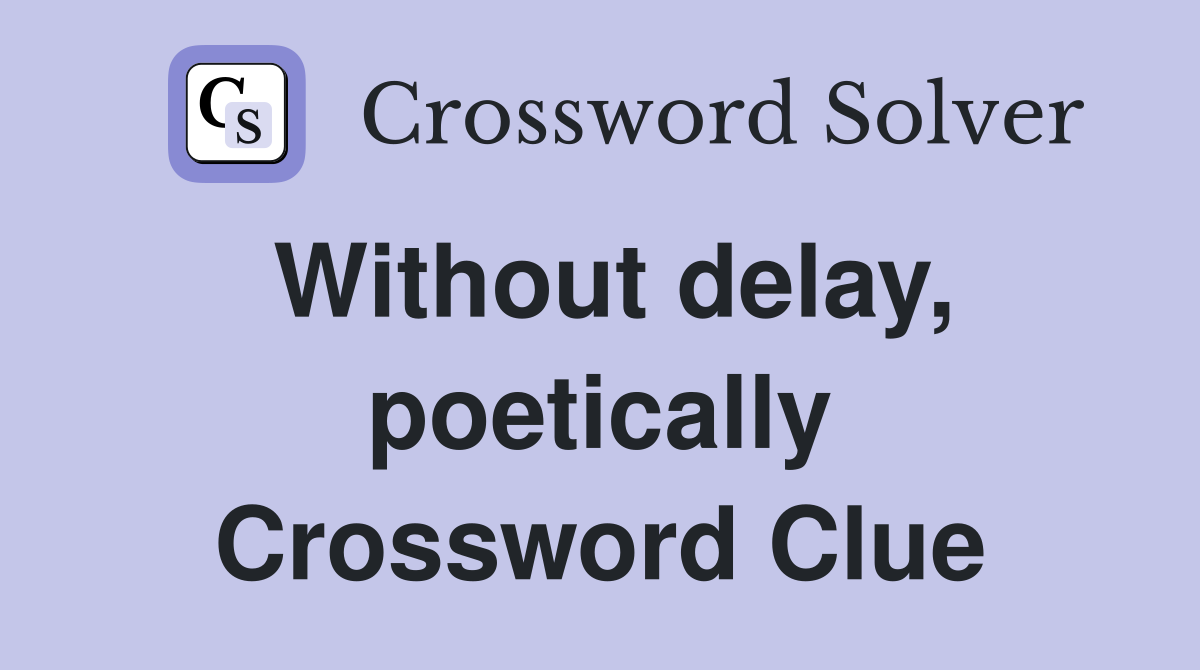 Without delay, poetically Crossword Clue