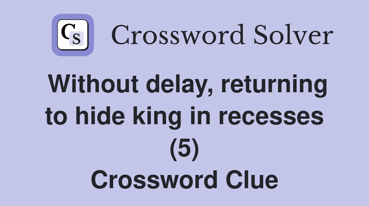 Without delay, returning to hide king in recesses (5) Crossword Clue