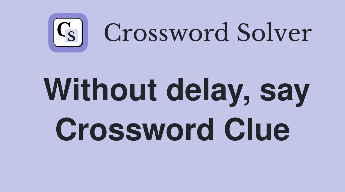 Without delay, say Crossword Clue