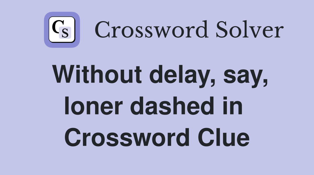 Without delay, say, loner dashed in  Crossword Clue
