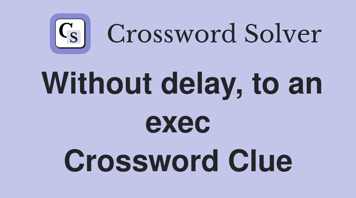 Without delay, to an exec Crossword Clue