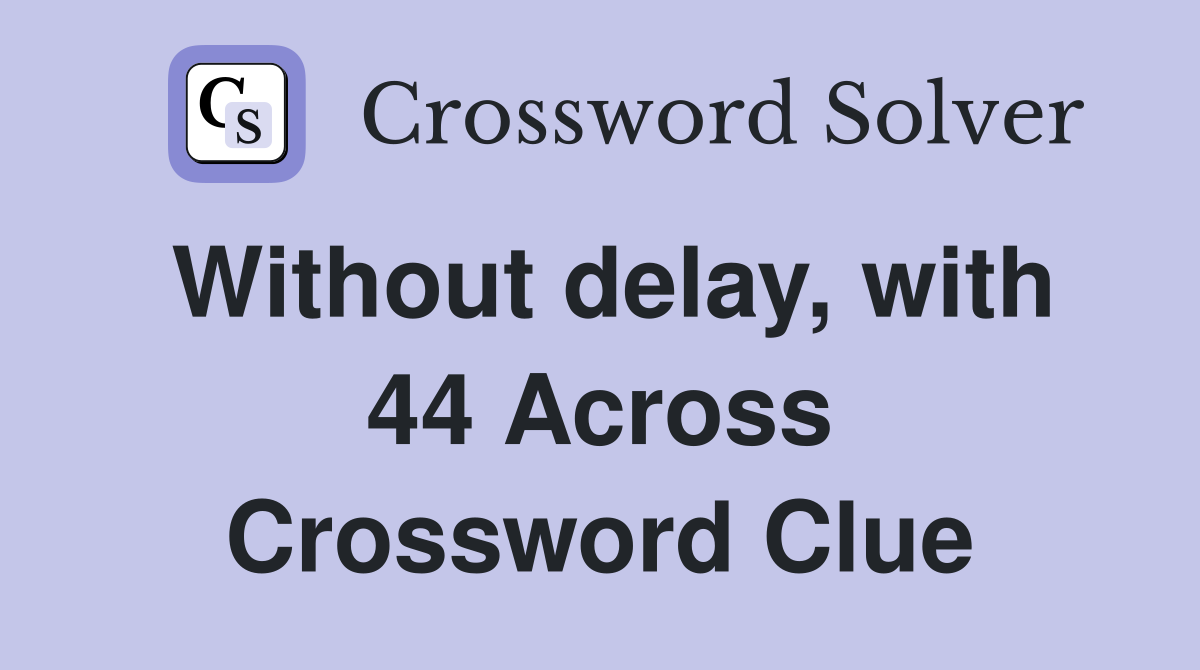Without delay, with 44 Across Crossword Clue