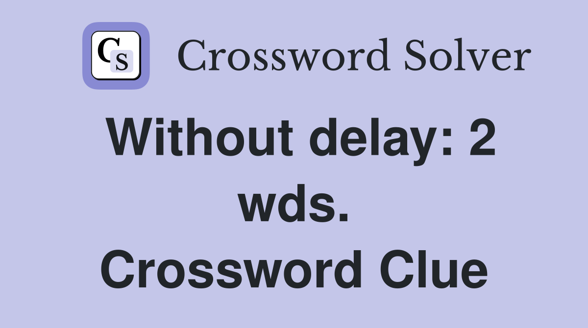 Without delay: 2 wds. Crossword Clue